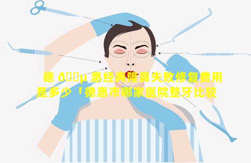 德 🌵 惠经典隆鼻失败修复费用是多少「德惠市哪家医院整牙比较好」